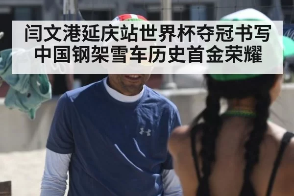 闫文港延庆站世界杯夺冠书写中国钢架雪车历史首金荣耀