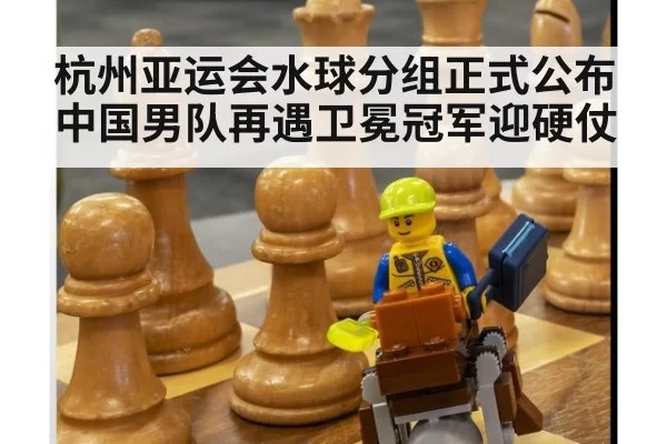 杭州亚运会水球分组正式公布 中国男队再遇卫冕冠军迎硬仗